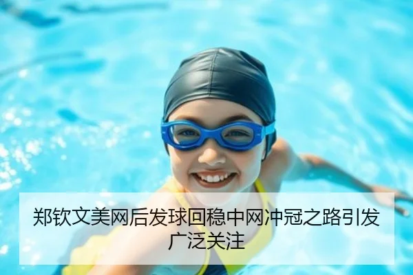 郑钦文美网后发球回稳中网冲冠之路引发广泛关注