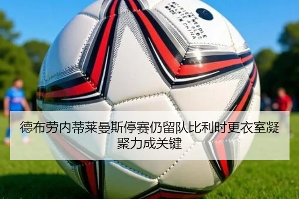 德布劳内蒂莱曼斯停赛仍留队比利时更衣室凝聚力成关键